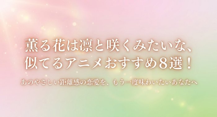 香る花は凛と咲くみたいな似てるアニメ